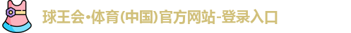 球王会·体育(中国)官方网站-登录入口